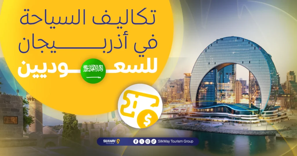 السياحة في أذربيجان للسعوديين: شروط وتكاليف السفر (2025) - Silkway تكاليف السياحة في أذربيجان للسعوديين
