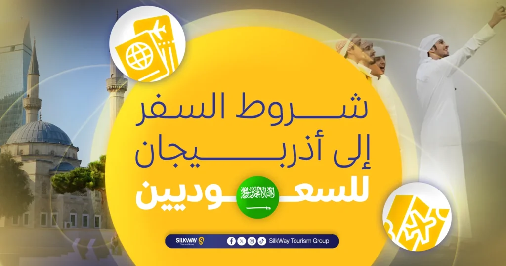 السياحة في أذربيجان للسعوديين: شروط وتكاليف السفر (2025) - Silkway شروط السفر إلى أذربيجان للسعوديين