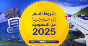 دليل شروط دخول جورجيا للسعوديين لعام 2025 - Silkway شروط السفر إلى جورجيا من السعودية لعام 2025
