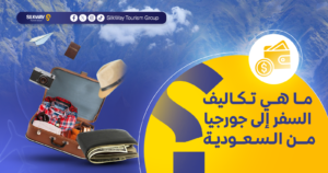 دليل شروط دخول جورجيا للسعوديين لعام 2025 - Silkway ما هي تكاليف السفر إلى جورجيا من السعودية؟